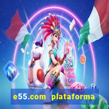 e55.com plataforma de jogos